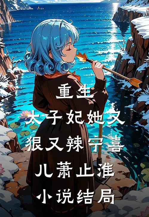 重生：太子妃她又狠又辣宁喜儿萧止淮小说结局