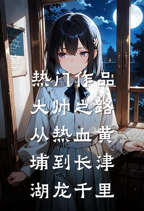 热门作品大帅之路:从热血黄埔到长津湖龙千里
