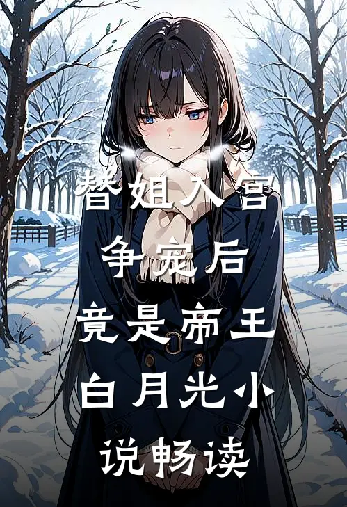 替姐入宫争宠后，竟是帝王白月光小说畅读