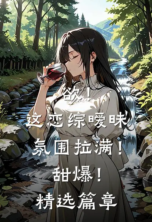 欲！这恋综暧昧氛围拉满！甜爆！精选篇章