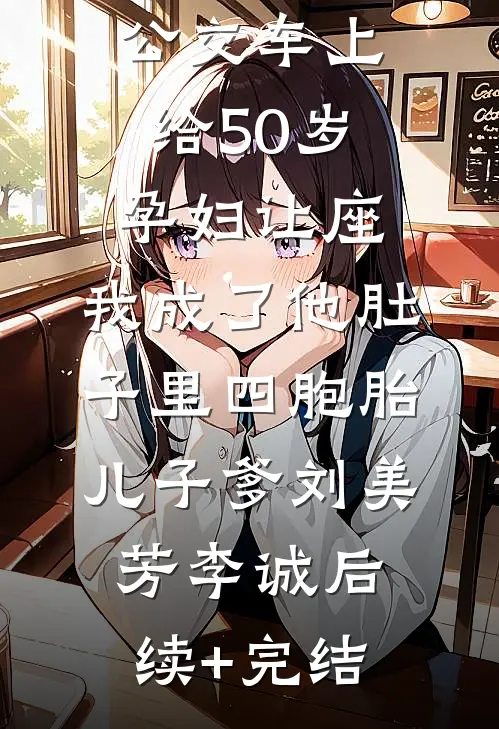 公交车上给50岁孕妇让座，我成了他肚子里四胞胎儿子爹刘美芳李诚后续+完结