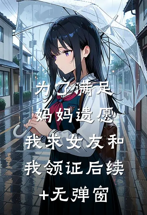 为了满足妈妈遗愿，我求女友和我领证后续+无弹窗