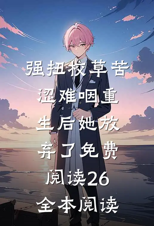 强扭校草苦涩难咽重生后她放弃了免费阅读26全本阅读