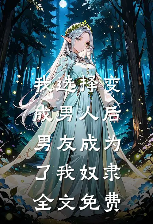 我选择变成男人后，男友成为了我奴隶全文免费