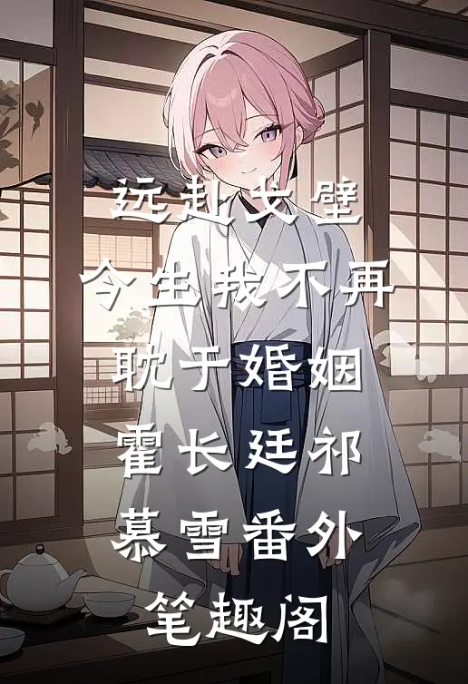 远赴戈壁，今生我不再耽于婚姻：霍长廷祁慕雪番外笔趣阁