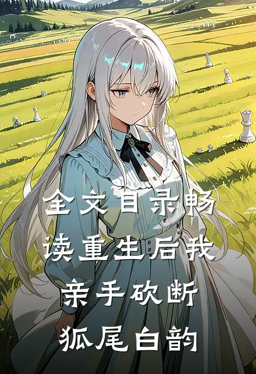 全文目录畅读重生后我亲手砍断狐尾白韵
