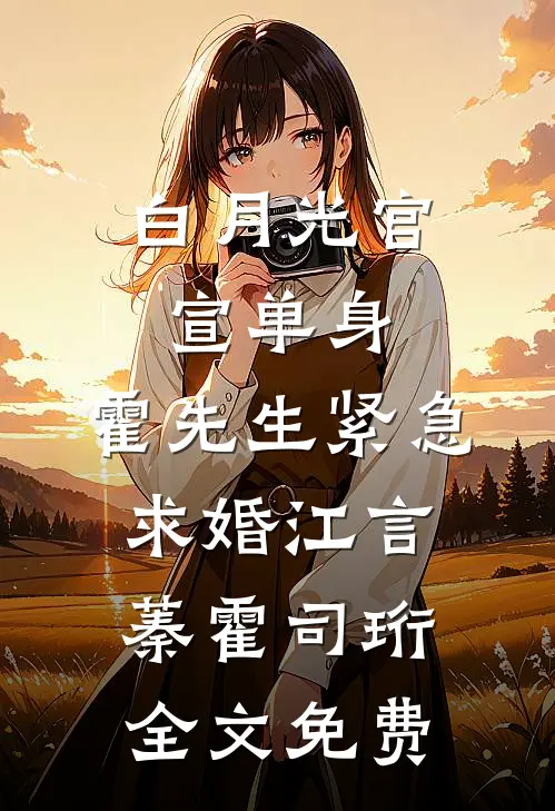 白月光官宣单身，霍先生紧急求婚江言蓁霍司珩全文免费