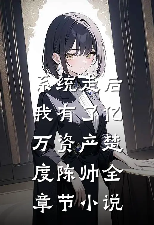 系统走后，我有了亿万资产楚度陈帅全章节小说
