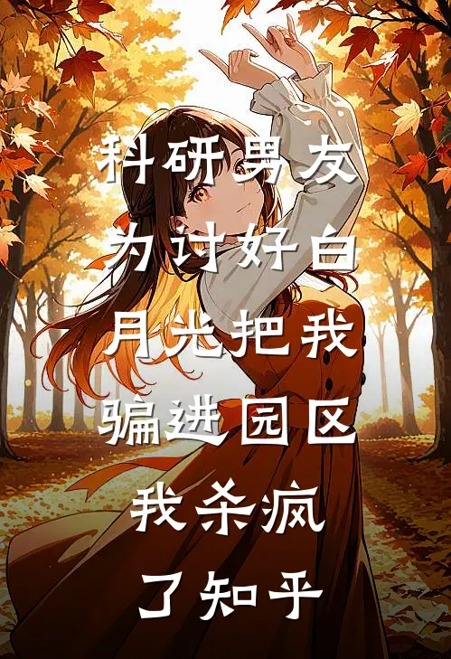 科研男友为讨好白月光把我骗进园区，我杀疯了知乎