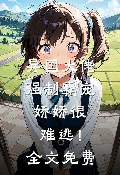 异国大佬强制霸宠，娇娇很难逃！全文免费