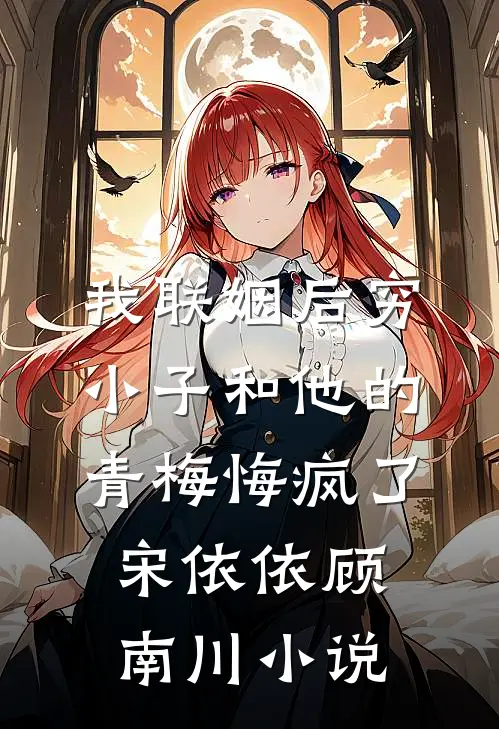 我联姻后穷小子和他的青梅悔疯了宋依依顾南川小说