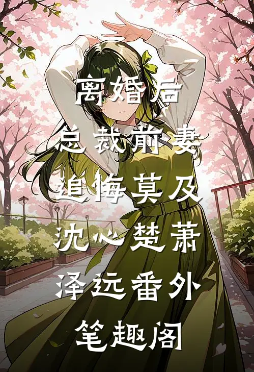 离婚后，总裁前妻追悔莫及：沈心楚萧泽远番外笔趣阁