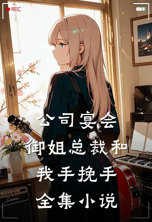 公司宴会，御姐总裁和我手挽手全集小说