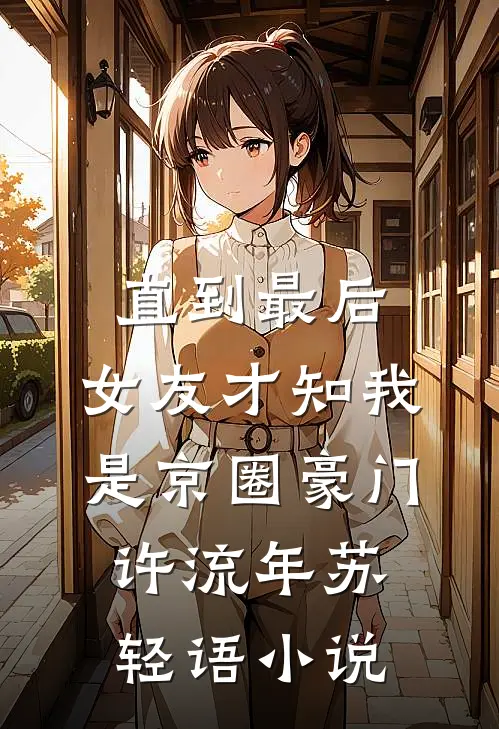 直到最后，女友才知我是京圈豪门许流年苏轻语小说
