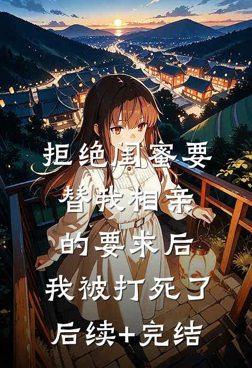 拒绝闺蜜要替我相亲的要求后，我被打死了后续+完结