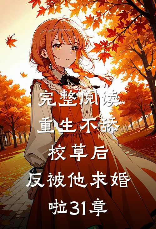 完整阅读重生不舔校草后,反被他求婚啦31章