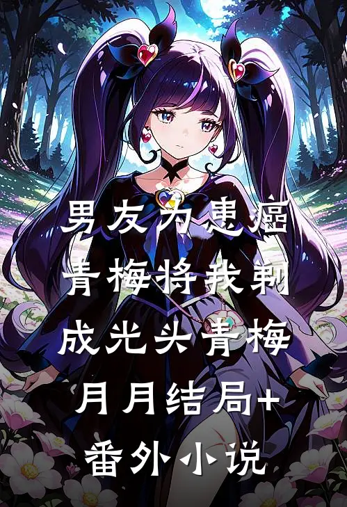 男友为患癌青梅将我剃成光头青梅月月结局+番外小说