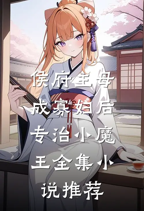 侯府主母成寡妇后，专治小魔王全集小说推荐
