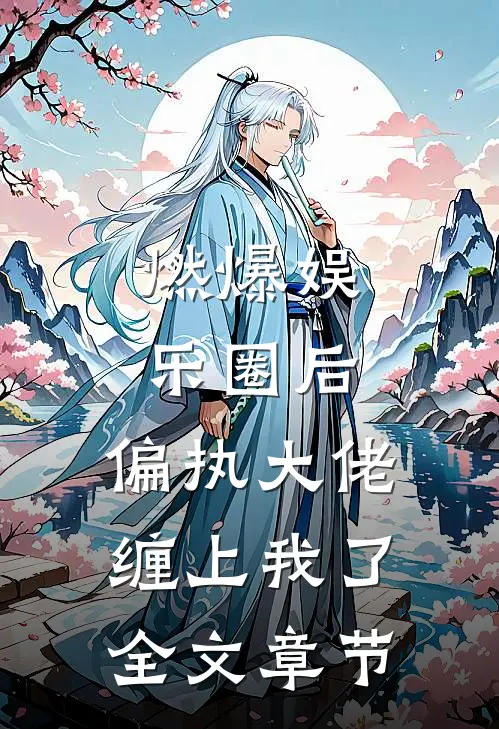 燃爆娱乐圈后，偏执大佬缠上我了全文章节