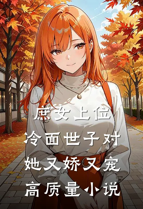 庶女上位，冷面世子对她又娇又宠高质量小说