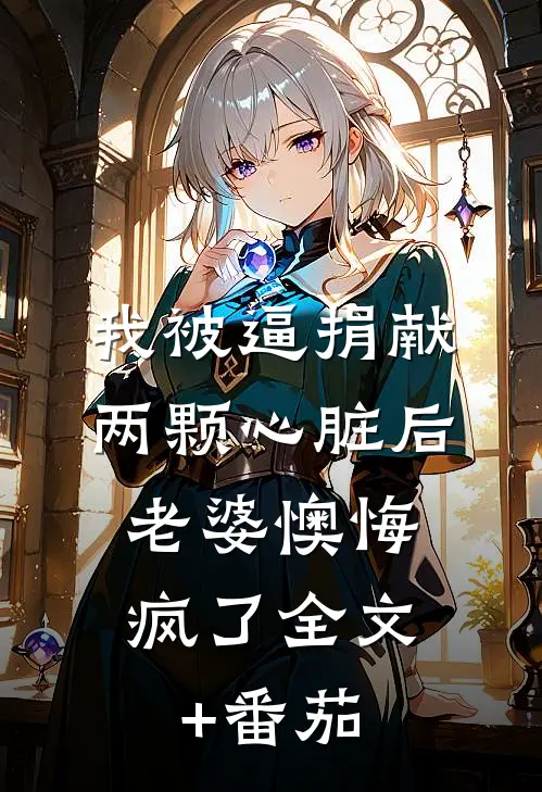 我被逼捐献两颗心脏后，老婆懊悔疯了全文+番茄