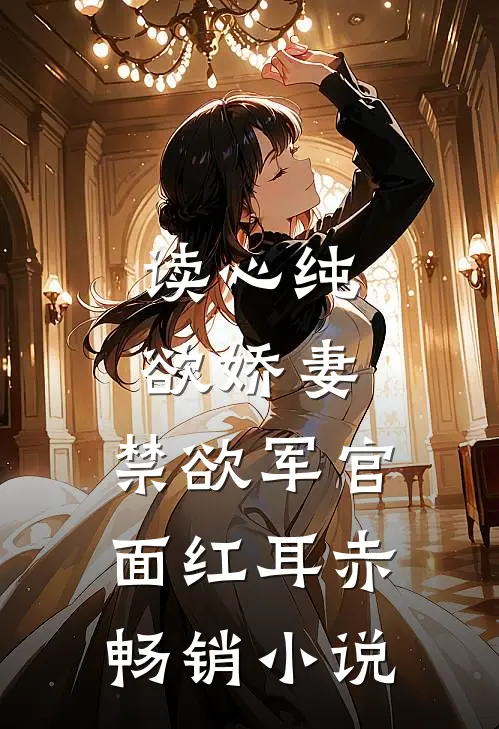 读心纯欲娇妻，禁欲军官面红耳赤畅销小说
