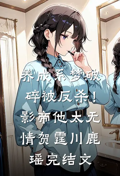 养成系梦破碎被反杀！影帝他太无情贺霆川鹿瑶完结文