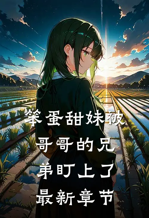 笨蛋甜妹被哥哥的兄弟盯上了最新章节