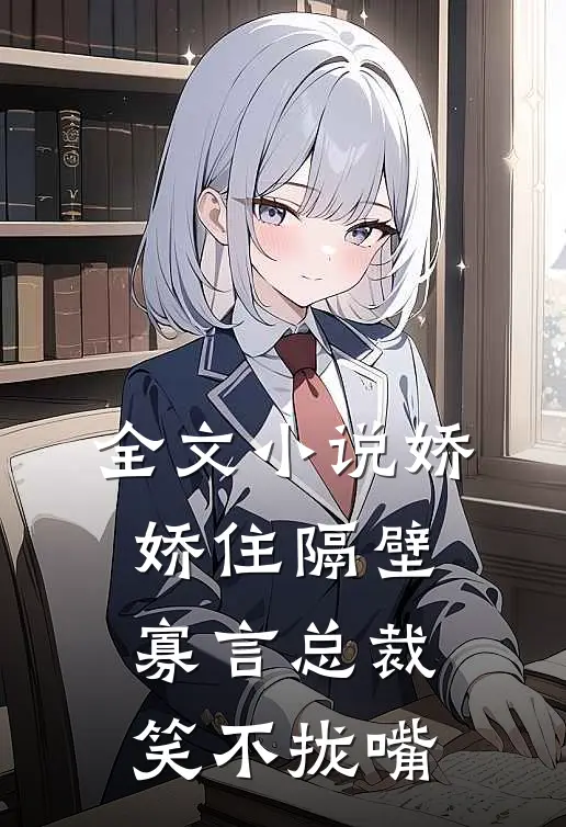 全文小说娇娇住隔壁，寡言总裁笑不拢嘴