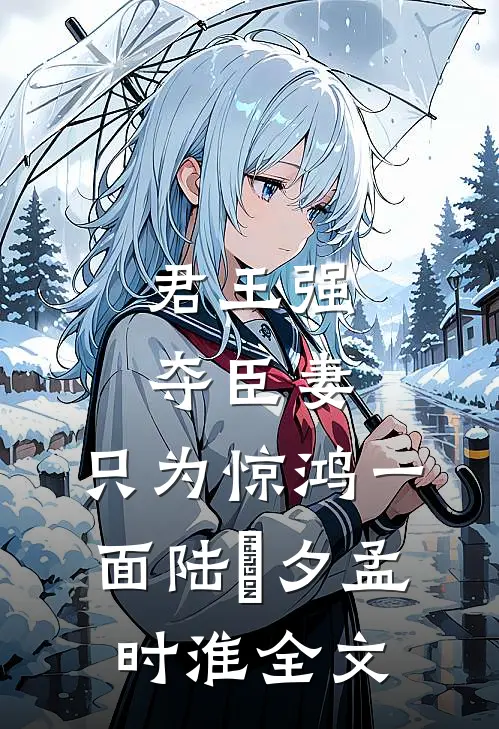 君王强夺臣妻，只为惊鸿一面陆妧夕孟时淮全文