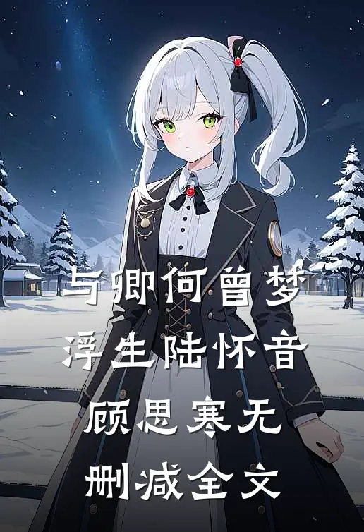 与卿何曾梦浮生陆怀音顾思寒无删减全文