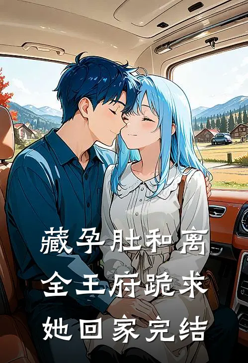 藏孕肚和离，全王府跪求她回家完结