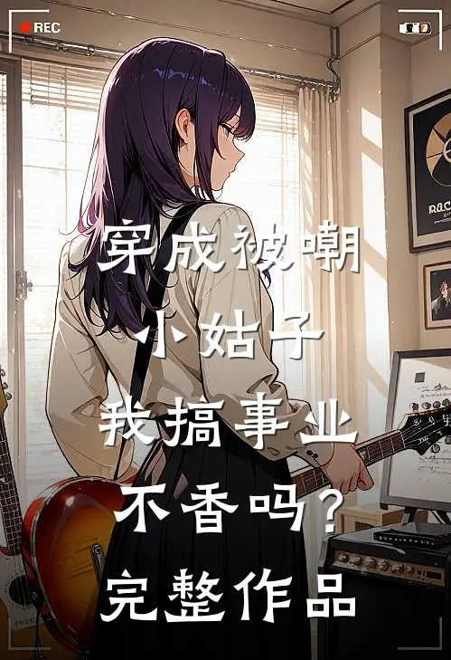 穿成被嘲小姑子，我搞事业不香吗？完整作品