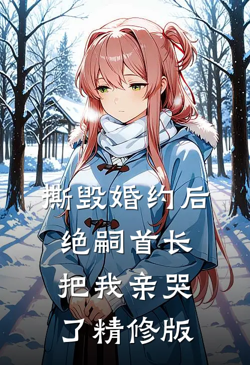 撕毁婚约后，绝嗣首长把我亲哭了精修版
