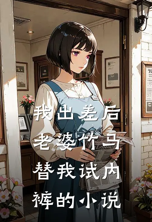 我出差后，老婆竹马替我试内裤的小说