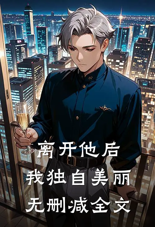 离开他后,我独自美丽无删减全文免费阅读