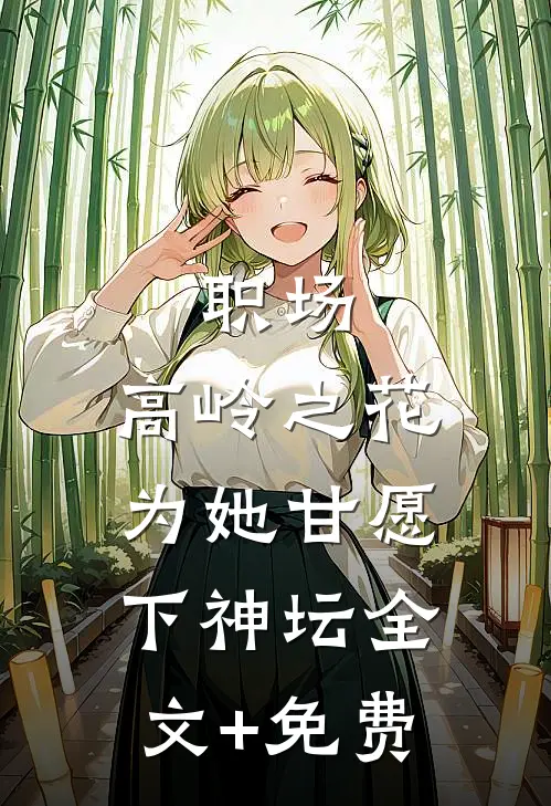 职场：高岭之花为她甘愿下神坛全文+免费
