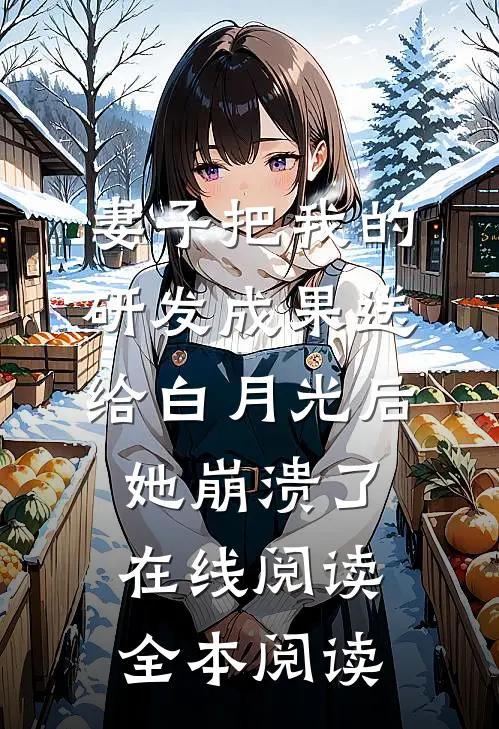 妻子把我的研发成果送给白月光后，她崩溃了在线阅读全本阅读