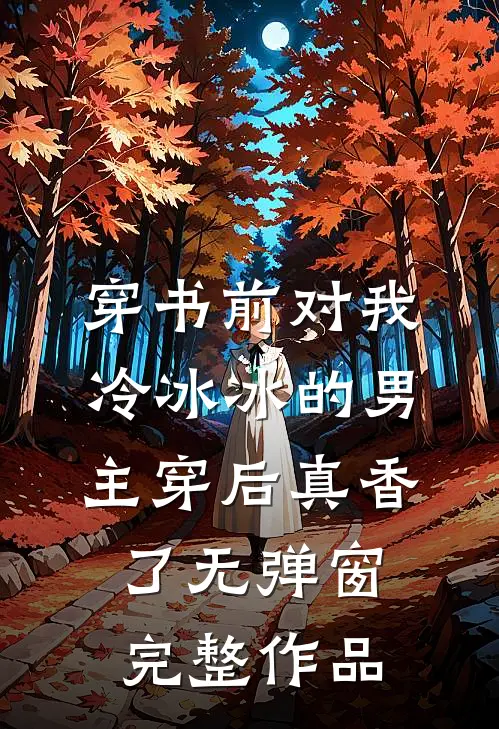 穿书前对我冷冰冰的男主穿后真香了无弹窗完整作品
