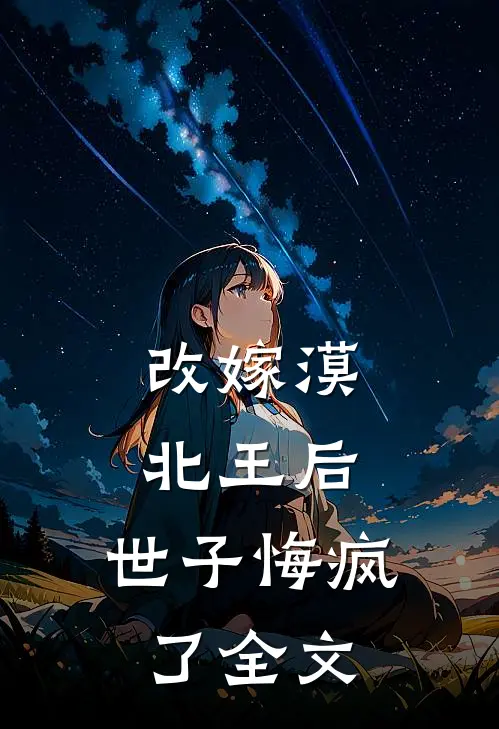 改嫁漠北王后，世子悔疯了全文