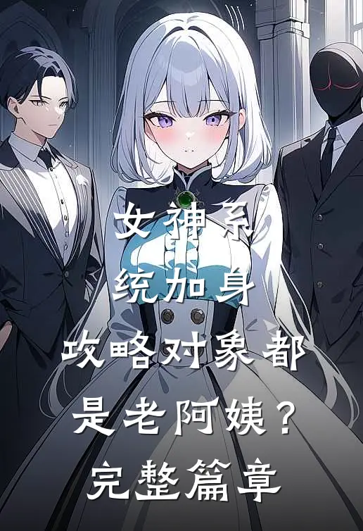 女神系统加身，攻略对象都是老阿姨？完整篇章