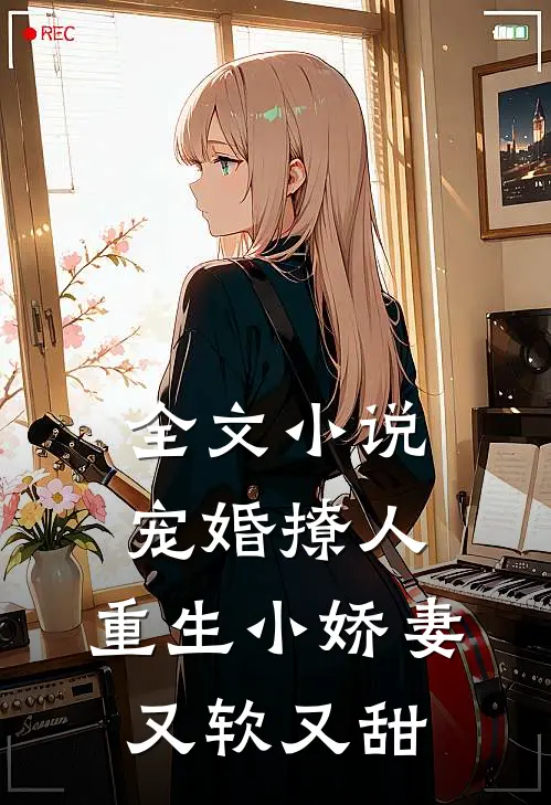 全文小说宠婚撩人：重生小娇妻又软又甜