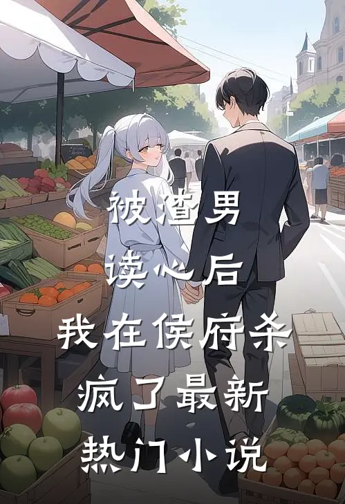 被渣男读心后，我在侯府杀疯了最新热门小说