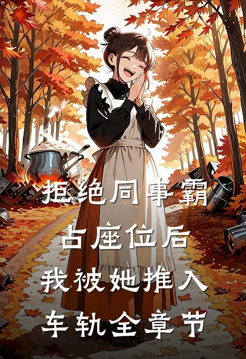 拒绝同事霸占座位后，我被她推入车轨全章节