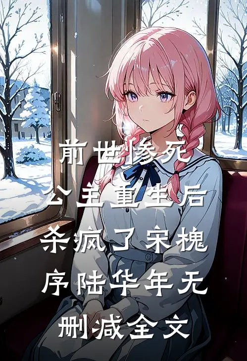 前世惨死，公主重生后杀疯了宋槐序陆华年无删减全文