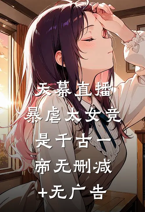 天幕直播，暴虐太女竟是千古一帝无删减+无广告