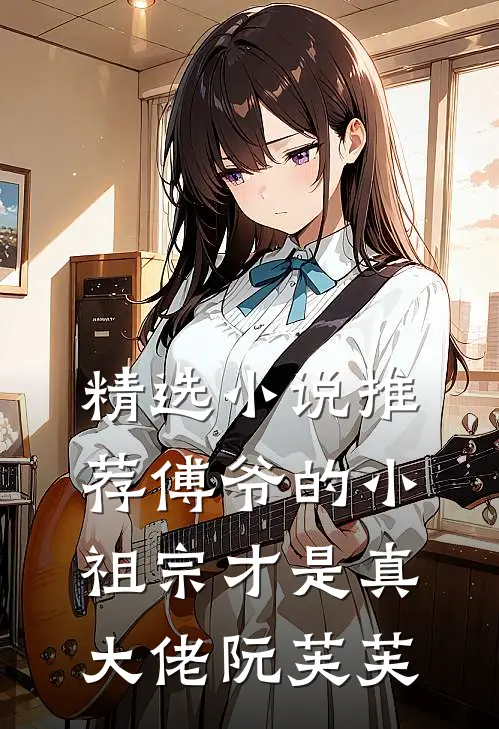 精选小说推荐傅爷的小祖宗才是真大佬 阮芙芙