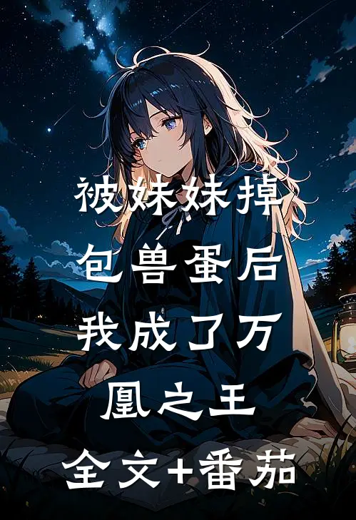 被妹妹掉包兽蛋后，我成了万凰之王。全文+番茄