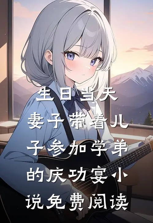 生日当天，妻子带着儿子参加学弟的庆功宴小说免费阅读