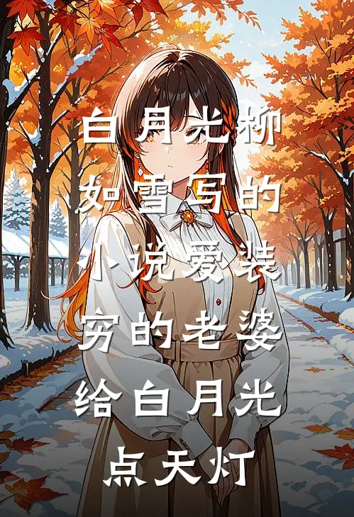 白月光柳如雪写的小说爱装穷的老婆，给白月光点天灯